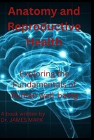 Anatomy and Reproductive Health: Exploring the Fundamentals of human well-being B0CLL321BN Book Cover