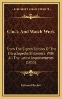 Clock and Watch Work [By E. Beckett]. From the 8Th Ed. of the Encyclop�dia Britannica, With Improvements 1436808723 Book Cover