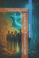 Leading the AI Platform Shift:: A CXO Guide to Secure, Scalable, and Strategic AI Deployment B0FFHFZG3T Book Cover