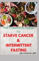THE COMPLETE GUIDE TO STARVE CANCER & INTERMITTENT FASTING: How To Survive Cancer Without Starving Yourself B08SGRQ6ZC Book Cover