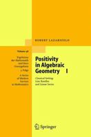 Positivity in Algebraic Geometry I: Classical Setting: Line Bundles and Linear Series (Ergebnisse Der Mathematik Und Ihrer Grenzgebiete) 3540225285 Book Cover