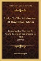 Helps To The Attainment Of Hindustani Idiom: Designed For The Use Of Young Foreign Missionaries In India 1245434977 Book Cover