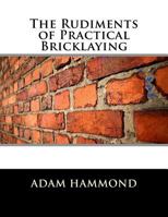 The Rudiments of Practical Bricklaying - Primary Source Edition 1717494218 Book Cover