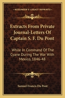 Extracts From Private Journal-Letters Of Captain S. F. Du Pont: While In Command Of The Cyane During The War With Mexico, 1846-48 0548455872 Book Cover