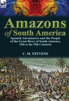 The Amazons of South America; Thrilling Adventures of Reckless Buccaneers and Daring Freebooters 0857069896 Book Cover