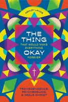 The Thing That Would Make Everything Okay Forever: Transcendence, Psychedelics, and Jesus Christ 1683597605 Book Cover