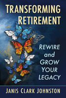Transforming Retirement: Rewire and Grow Your Legacy 1476692688 Book Cover