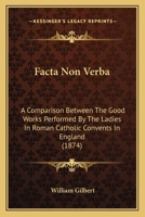 Facta Non Verba: A Comparison Between The Good Works Performed By The Ladies In Roman Catholic Convents In England 1161170472 Book Cover