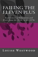 Failing the eleven plus: Experiences of Education and Work from the 1950s to the 1970s 1497323797 Book Cover