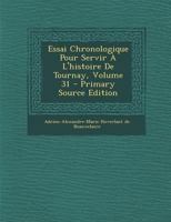 Essai Chronologique Pour Servir A L'Histoire de Tournay, Volume 31 - Primary Source Edition 0274752883 Book Cover