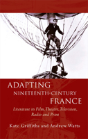 Adapting Nineteenth-Century France: Literature in Film, Theatre, Television, Radio and Print 1783163089 Book Cover