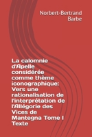 La calomnie d'Apelle considérée comme thème iconographique: Vers une rationalisation de l'interprétation de l'Allégorie des Vices de Mantegna Tome I Texte (Travaux Panofskiens) 2354242255 Book Cover