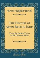 The History of Aryan Rule in India From the Earliest Times to the Death of Akbar 1016523939 Book Cover