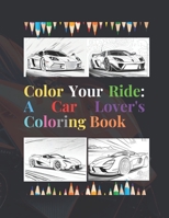 Color Your Ride: A Car Lover's Coloring Book B0BW2KJPDC Book Cover