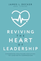 Reviving the Heart of Leadership: Empowering Healthcare Executives to Lead with Compassion 1642258407 Book Cover