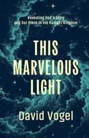 This Marvelous Light: Revealing God's Glory and Our Place in His Radiant Kingdom B0FRNHNH35 Book Cover