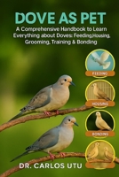 DOVE AS PET: A comprehensive Handbook to Learn Everything about Doves: Feeding, Housing, Grooming, Training & Bonding B0FVDWFX2Z Book Cover