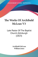The Works Of Archibald McLean V3: Late Pastor Of The Baptist Church, Edinburgh 1166064549 Book Cover
