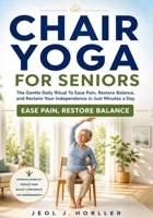 CHAIR YOGA FOR SENIORS: The Gentle Daily Ritual To Ease Pain, Restore Balance, and Reclaim Your Independence in Just Minutes a Day B0H6MJR7PY Book Cover