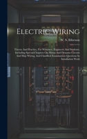 Electric Wiring: Theory And Practice, For Wiremen, Engineers And Students, Including Special Chapters On Motor And Dynamo Circuits And Ship Wiring, ... Examination Questions In Installation Work 1020206144 Book Cover