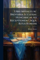 Libri Missales AC Breviaria Ecclesiae Hungaricae Ad Receptionem Usque Ritus Romani: Collegit Ferdinandus Knauz 1274593093 Book Cover