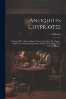 Antiquités Chypriotes: Catalogue Des Objets Antiques Trouvés À Arsinoé De Chypre: Sculptures, Inscritions Chypriotes, Poterie Phénicienne, Terre Cuites & Bijoux... (French Edition) 1022374214 Book Cover