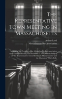 The Representative Town Meeting in Massachusetts: Address of the President of the Massachusetts Bar Association at the Annual Meeting, On December 7, ... Massachusetts" and the Discussion Which Follo 1020009101 Book Cover