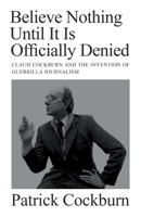 Believe Nothing Until it is Officially Denied: Claud Cockburn and the Invention of Guerrilla Journalism 1804290742 Book Cover