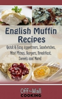 English Muffin Recipes: Quick & Easy Appetizers, Sandwiches, Mini Pizzas, Burgers, Breakfast, Sweets and More! 1947676032 Book Cover