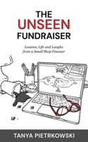 The Unseen Fundraiser: Lessons, Life and Laughs from a Small Shop Finesser B0GWQG5774 Book Cover