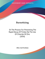 Burnettizing: Or the Process for Preventing the Rapid Decay of Timber by the Use of Chloride of Zinc 1104043734 Book Cover