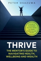 Thrive: The Mentor’s Guide to Navigating Health, Wellbeing and Wealth: A Guide to Sustainable Success, Driven by Health, Wellbeing, and Wealth 1919421718 Book Cover