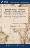 Rational recreations in which the principles of numbers and natural philosophy are clearly and copiously elucidated, by a series of easy, ... The fourth edition, corrected. Volume 1 of 4 1385818093 Book Cover