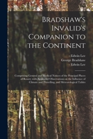 Bradshaw's Invalid's Companion to the Continent [electronic Resource]: Comprising General and Medical Notices of the Principal Places of Resort; With ... and Travelling, and Meteorological Tables 1014573912 Book Cover