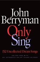 Only Sing: 154 Uncollected Dream Songs 0374617945 Book Cover