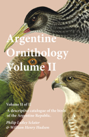 Argentine Ornithology: A Descriptive Catalogue of the Birds of the Argentine Republic, Volume 2 1512001430 Book Cover