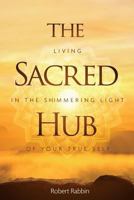 The Sacred Hub: Living in the Shimmering Light of Your True Self 0997141662 Book Cover