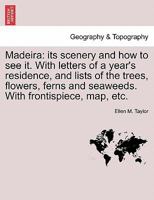 Madeira: Its Scenery, And How To See It. With Letters Of A Year's Residence And Lists Of The Trees, Flowers, Ferns, And Seaweeds 1240915268 Book Cover