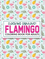 Flocking Fabulous! Flamingo Coloring Book For Adults: Mind Soothing Illustrations Of Flamingos To Color, Stress Relieving And Relaxing Coloring Pages B08KQY4LK6 Book Cover