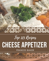 Top 123 Cheese Appetizer Recipes: A Timeless Cheese Appetizer Cookbook B08KKGCB4P Book Cover