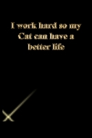 I work hard so my Cat can have a better life: Lined Journal.Gold letters.Black cover 1673316212 Book Cover