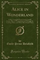 Alice in Wonderland: A Play : Compiled From Lewis Carroll's Stories Alice in Wonderland and Through the Looking-glass and What Alice Found There 1508525005 Book Cover