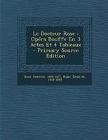 Le Docteur Rose: Opéra Bouffe En 3 Actes Et 4 Tableaux 1018200568 Book Cover