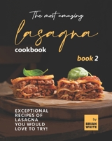 The Most Amazing Lasagna Cookbook - Book 2: Exceptional Recipes of Lasagna You Would Love to Try! B09K26J1F8 Book Cover