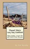 Flannel John's Lazy Guy Cookbook: Slow Cooker, Crock Pot and Dutch Oven Recipes 1517332095 Book Cover