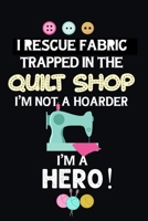 I Rescue Fabric Trapped In The Quilt Shop I'm Not a Hoarder I'm a Hero: Notebook, Journal or Diary For Sewing & Crafting Lovers, Sewing Book For Women, Kids & As A Gift, sewing machine, best gift for  1673568149 Book Cover