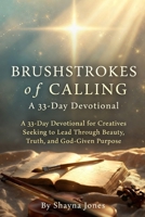 Brushstrokes of Calling: A 33-Day Devotional for Creatives Seeking to Lead Through Beauty, Truth, and God-Given Purpose (Christian Leadership Devotionals) B0GXRMJXDR Book Cover