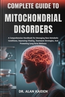 COMPLETE GUIDE TO MITOCHONDRIAL DISORDERS: A Comprehensive Handbook For Managing Rare Metabolic Conditions, Improving Vitality, Treatment Strategies, And Promoting Long-Term Wellness B0FQC7VHY2 Book Cover