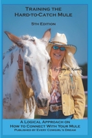 Training the Hard to Catch Mule - 4th Edition: A Logical Approach on How to Connect With Your Mule 1790161460 Book Cover