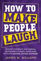 How to Make People Laugh: Develop Confidence and Charisma, Master Improv Comedy, and Be More Witty with Anyone, Anytime, Anywhere B08JN2S18M Book Cover